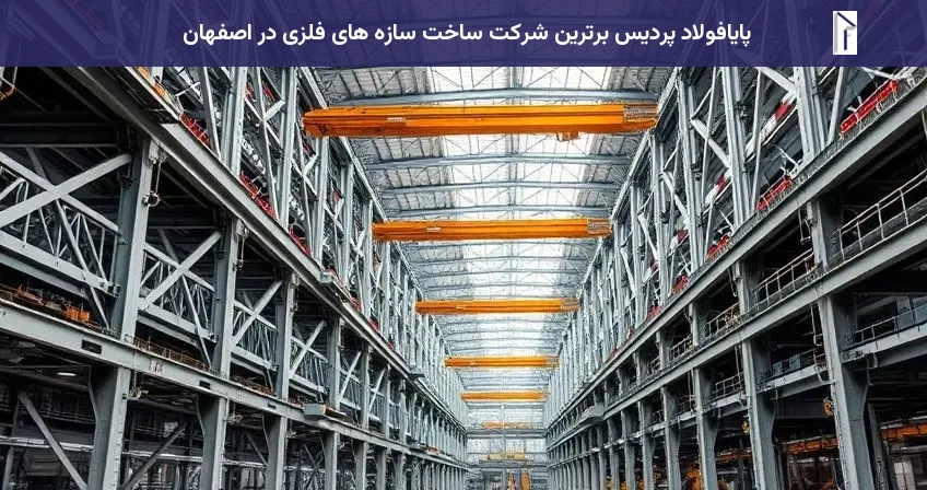 پایافولاد پردیس برترین شرکت ساخت سازه های فلزی در اصفهان